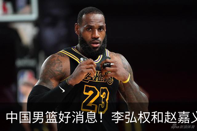 中国男篮好消息！李弘权和赵嘉义可以出战与日本的比赛